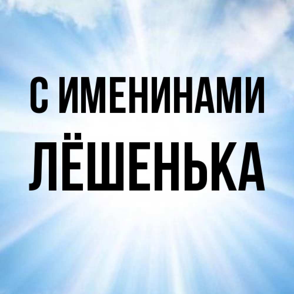 Открытка  с именем. Лёшенька, С именинами  