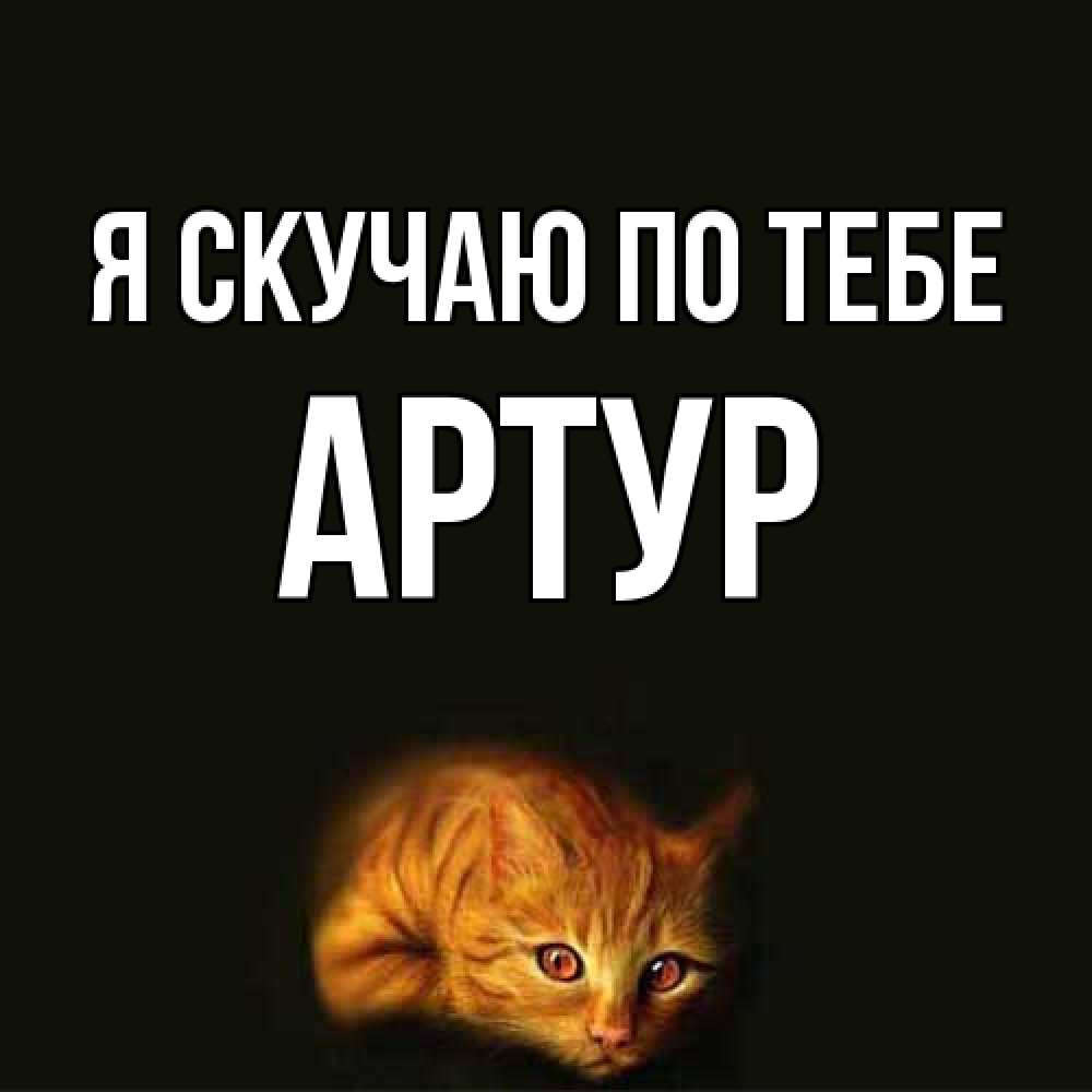 Открытка  с именем. Артур, Я скучаю по тебе  