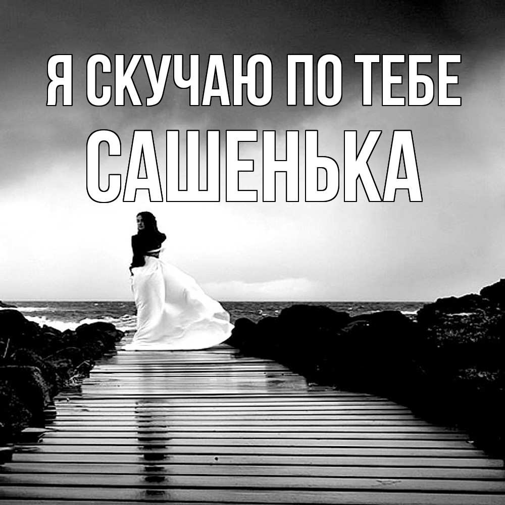 Открытка  с именем. Сашенька, Я скучаю по тебе  
