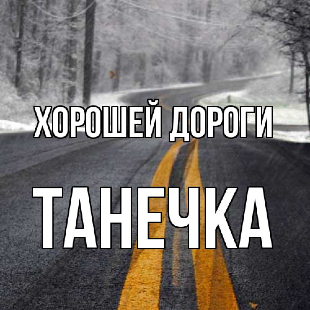 Открытка  с именем. танечка, Хорошей дороги  