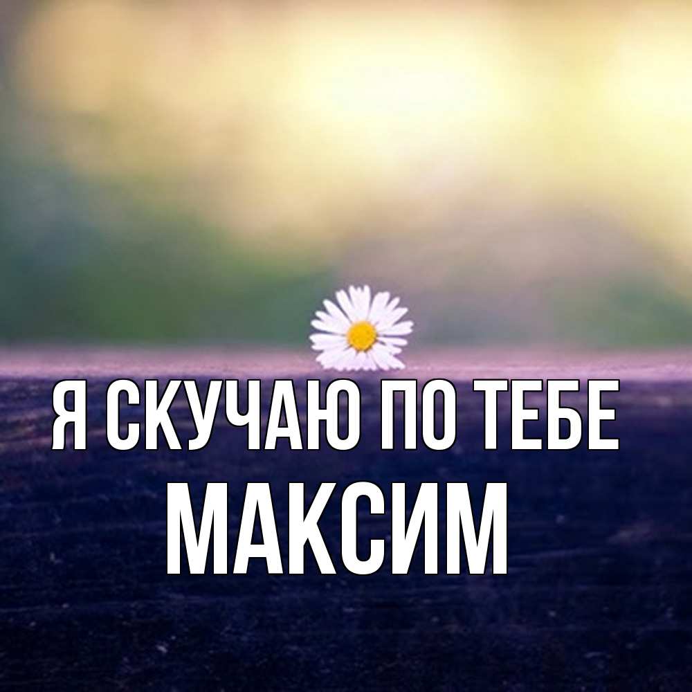 Открытка  с именем. Максим, Я скучаю по тебе  