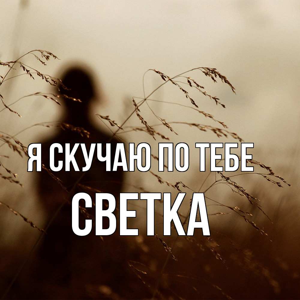 Открытка  с именем. Светка, Я скучаю по тебе  