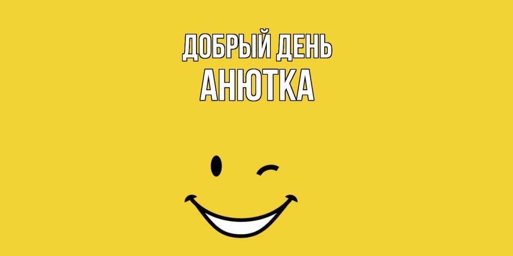 Открытка  с именем. Анютка, Добрый день  