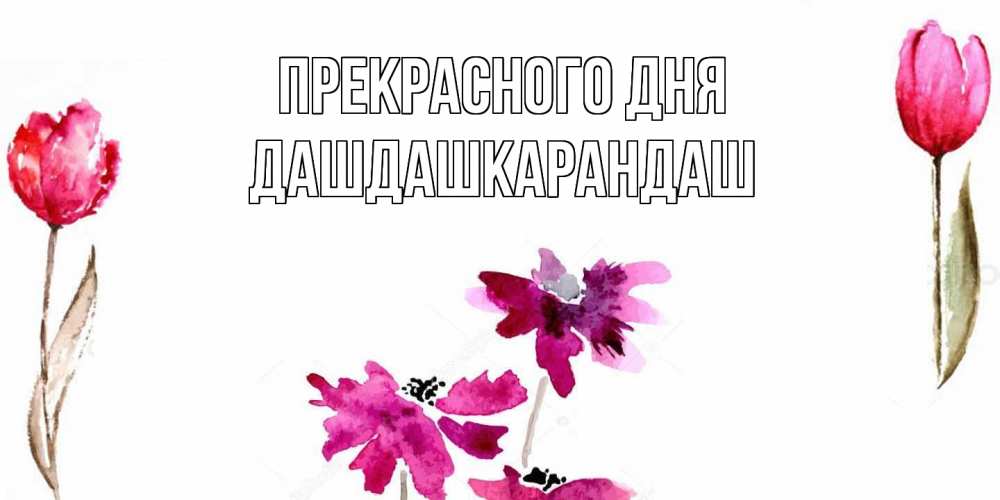 Открытка  с именем. Дашдашкарандаш, Прекрасного дня  