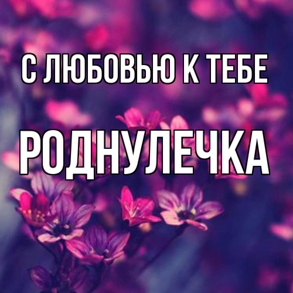 Открытка  с именем. Роднулечка, С любовью к тебе  