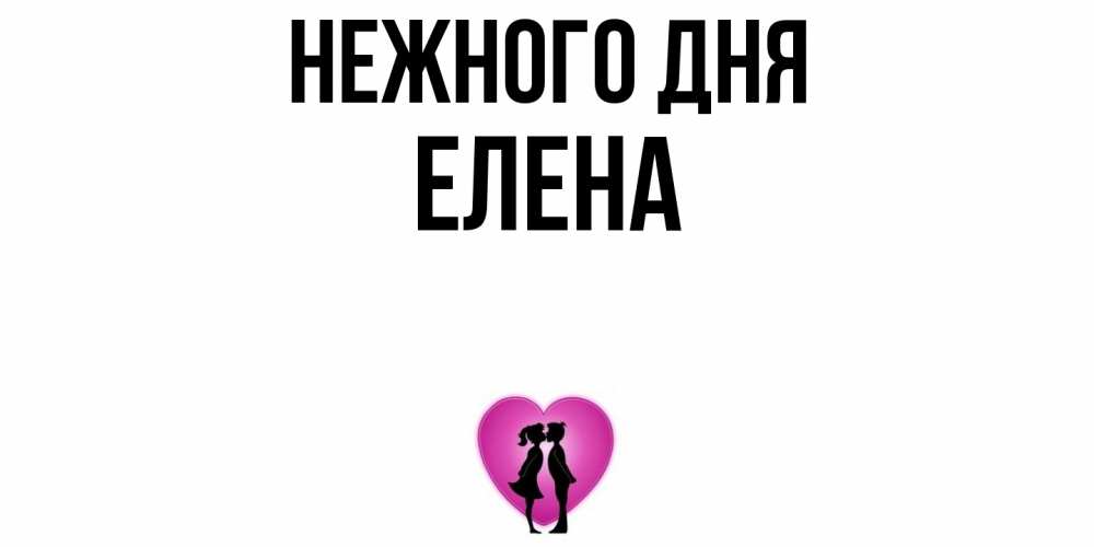 Открытка  с именем. ЕЛЕНА, Нежного дня  