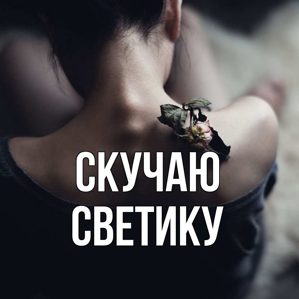 Открытка  с именем. Светику, Скучаю  