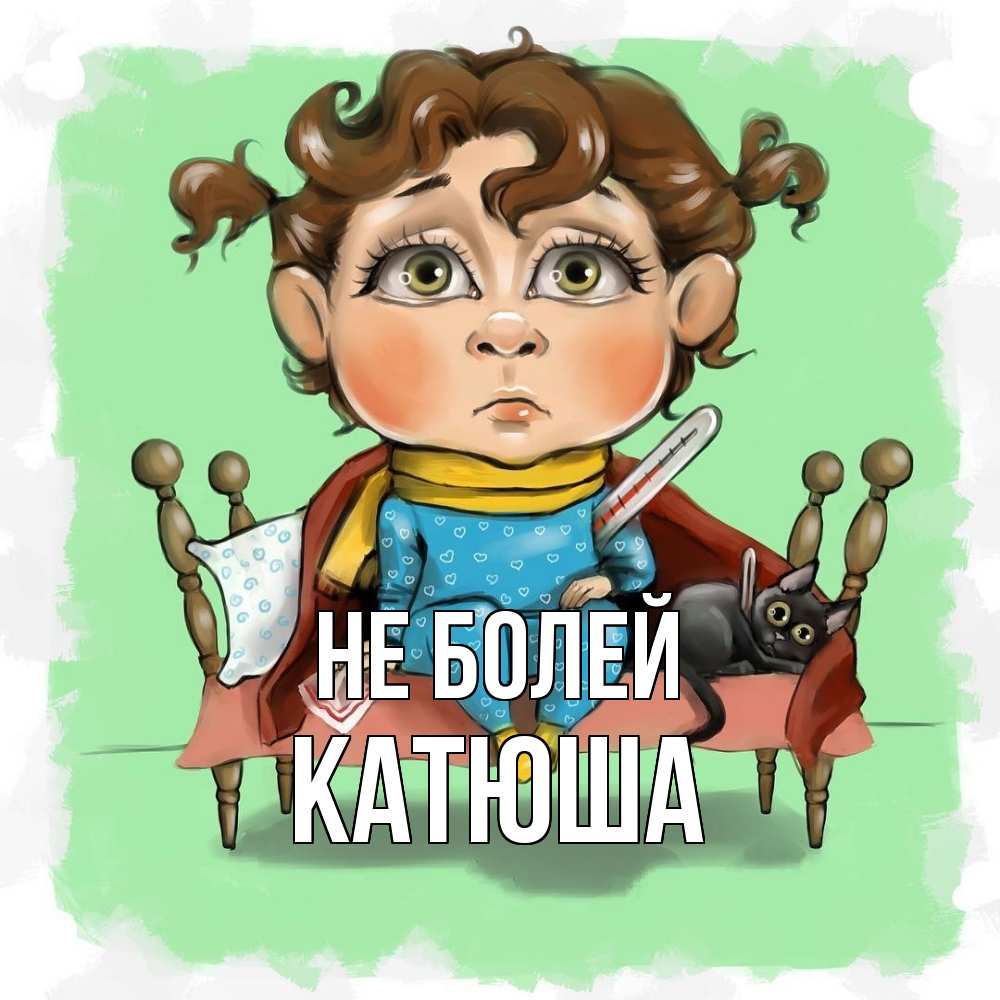 Открытка  с именем. Катюша, Не болей  