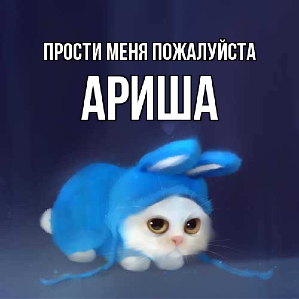 Открытка  с именем. Ариша, Прости меня пожалуйста  