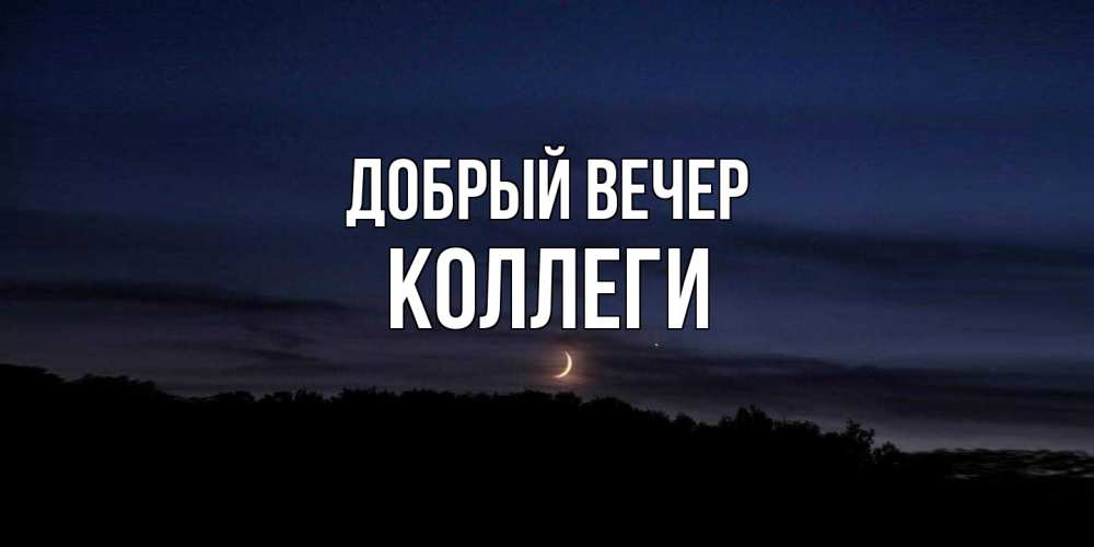 Открытка  с именем. Коллеги, Добрый вечер  