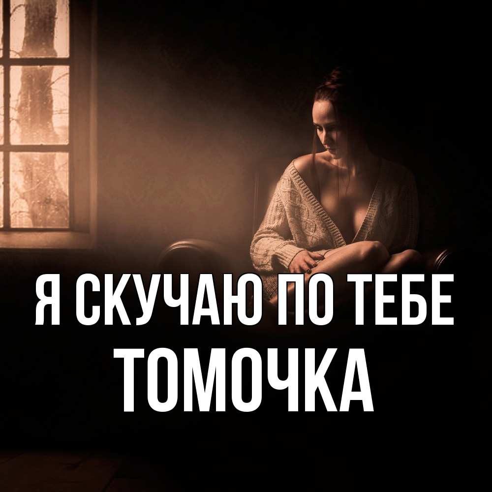 Открытка  с именем. Томочка, Я скучаю по тебе  