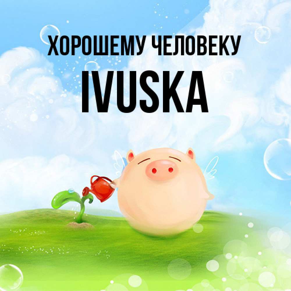 Открытка  с именем. IVUSKA, Хорошему человеку  