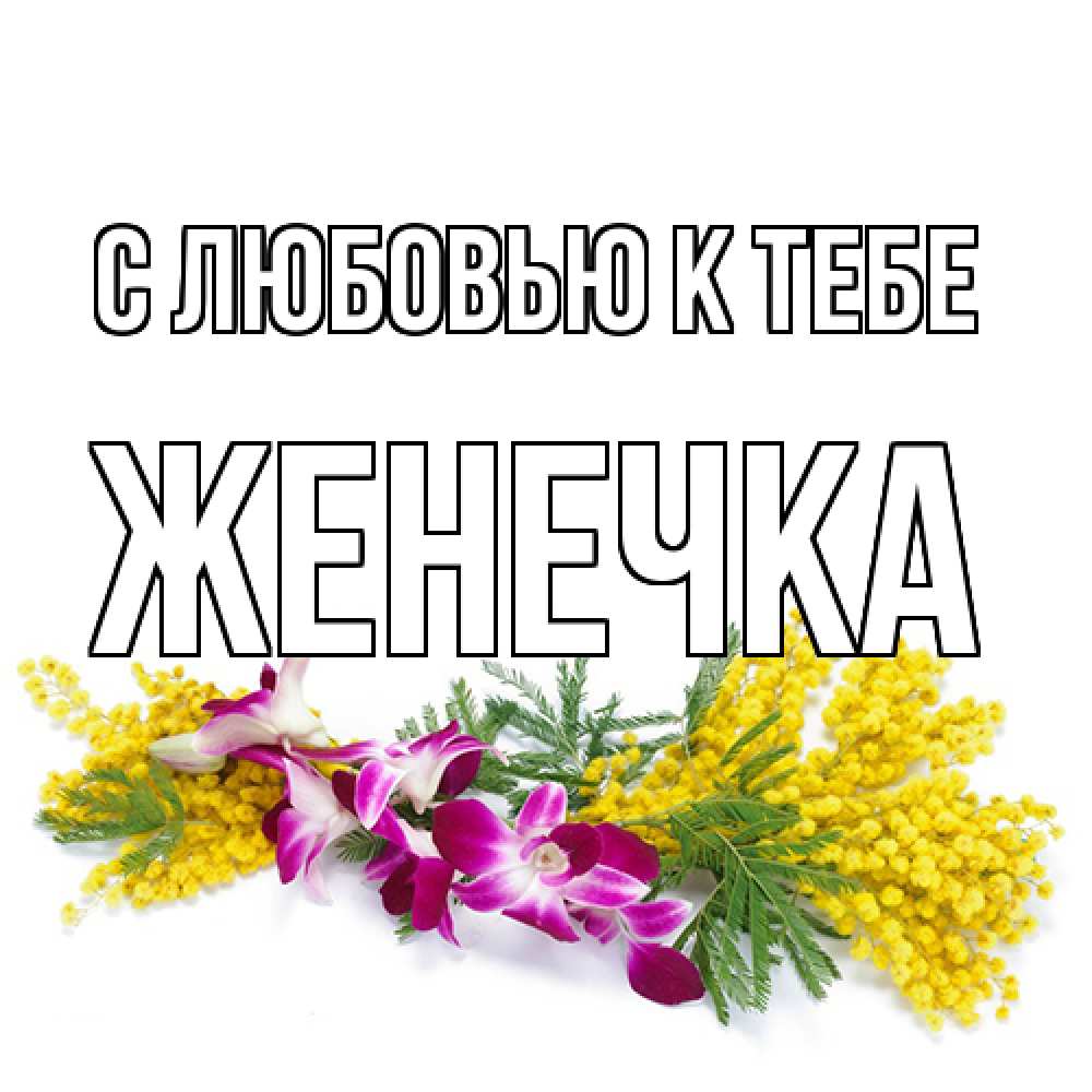 Открытка  с именем. Женечка, С любовью к тебе  