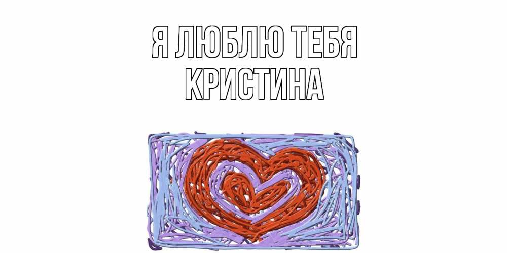 Открытка  с именем. Кристина, Я люблю тебя  