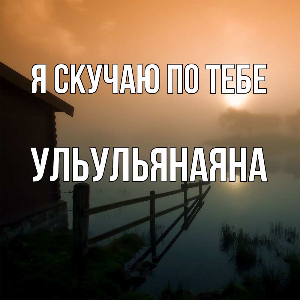 Открытка  с именем. Ульульянаяна, Я скучаю по тебе  