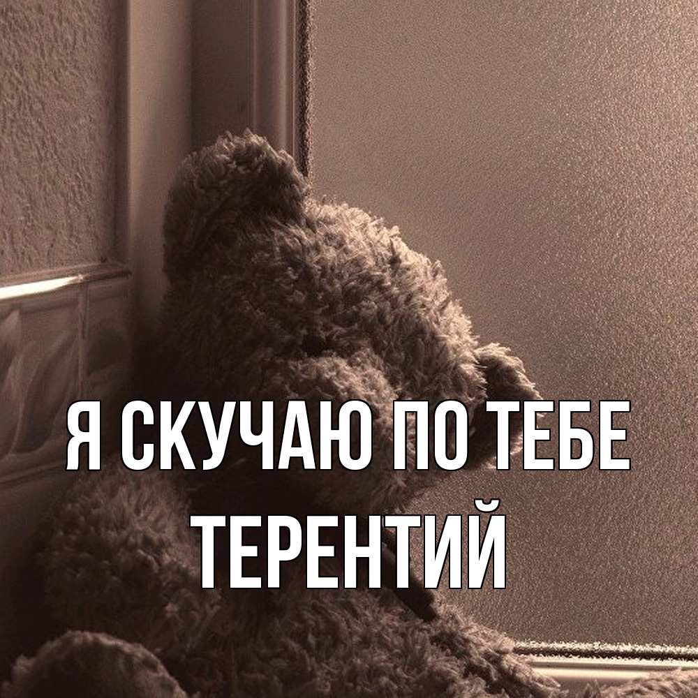 Открытка  с именем. Терентий, Я скучаю по тебе  