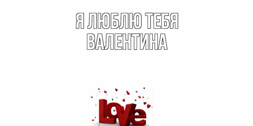 Открытка  с именем. валентина, Я люблю тебя  