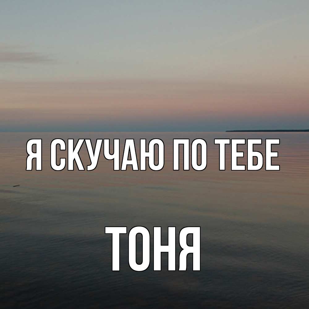 Открытка  с именем. Тоня, Я скучаю по тебе  
