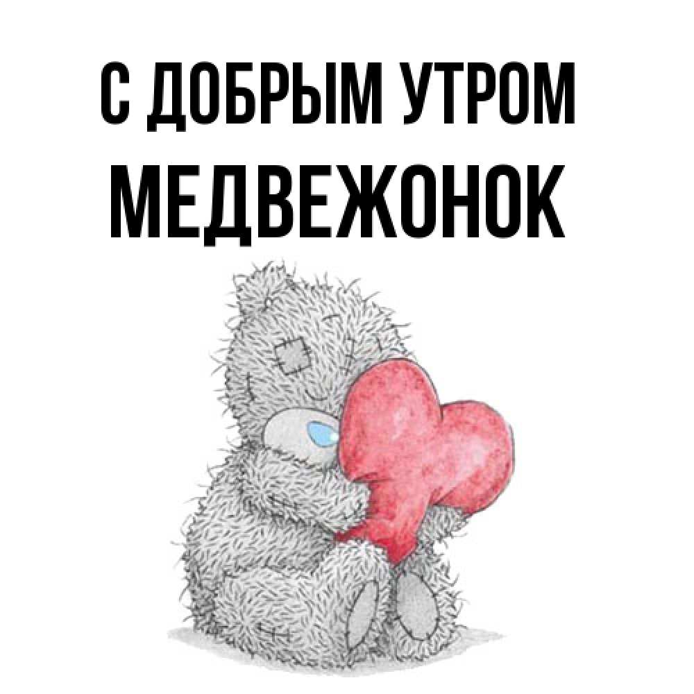 Открытка  с именем. Медвежонок, С добрым утром  