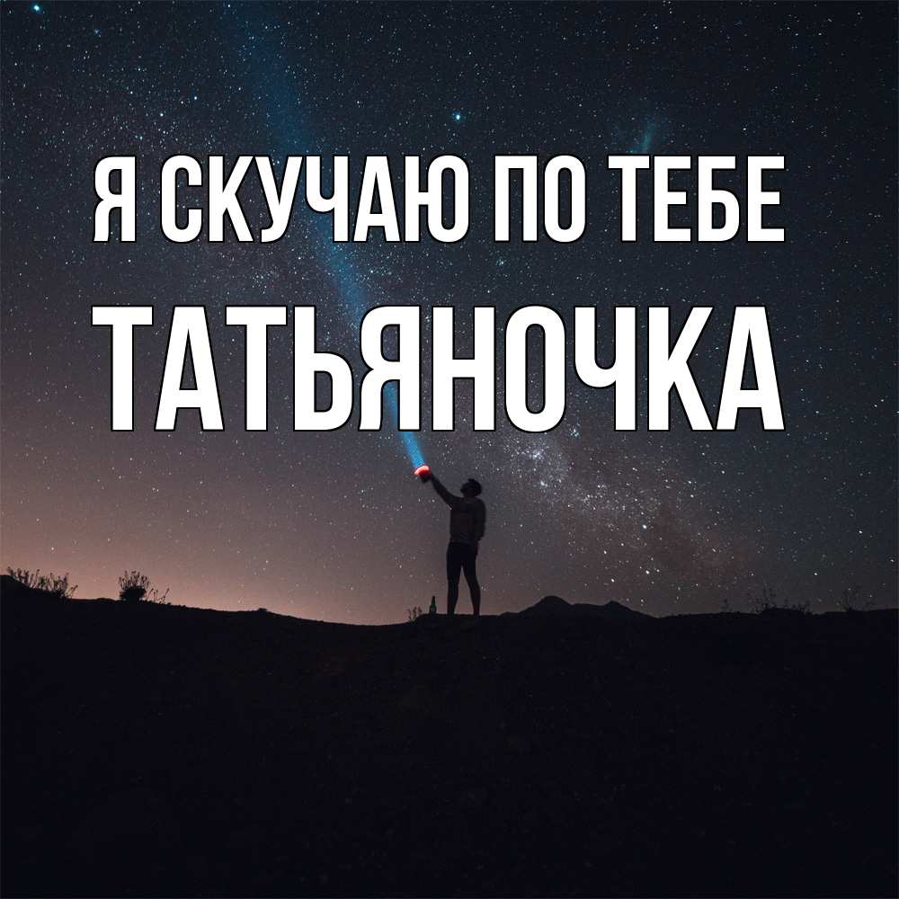 Открытка  с именем. ТАТЬЯНОЧКА, Я скучаю по тебе  