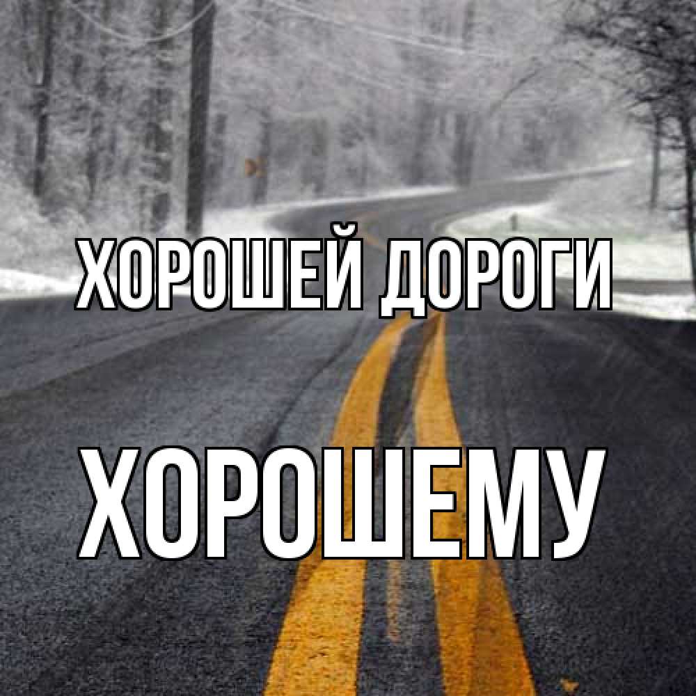 Открытка  с именем. Хорошему, Хорошей дороги  