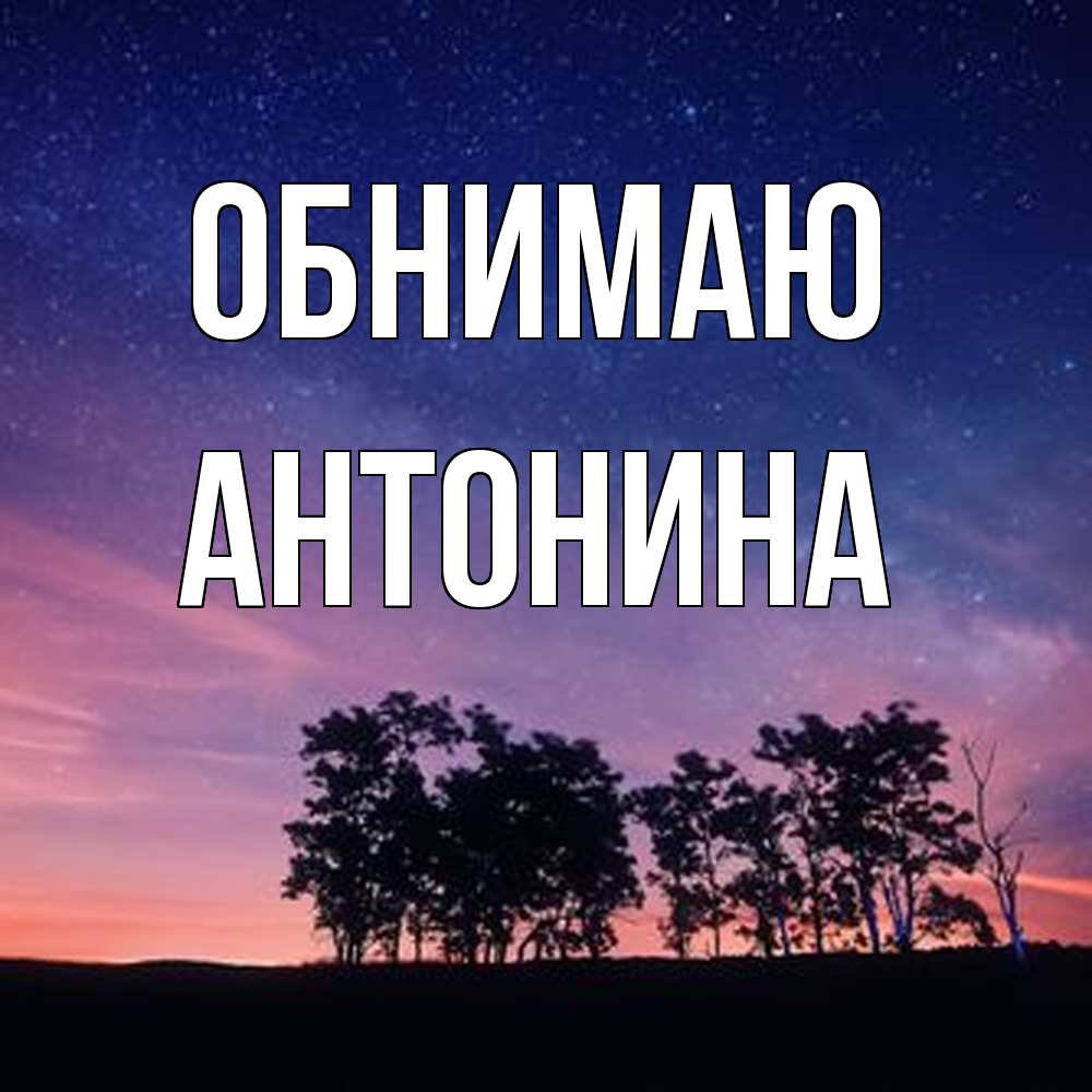 Открытка  с именем. Антонина, Обнимаю  