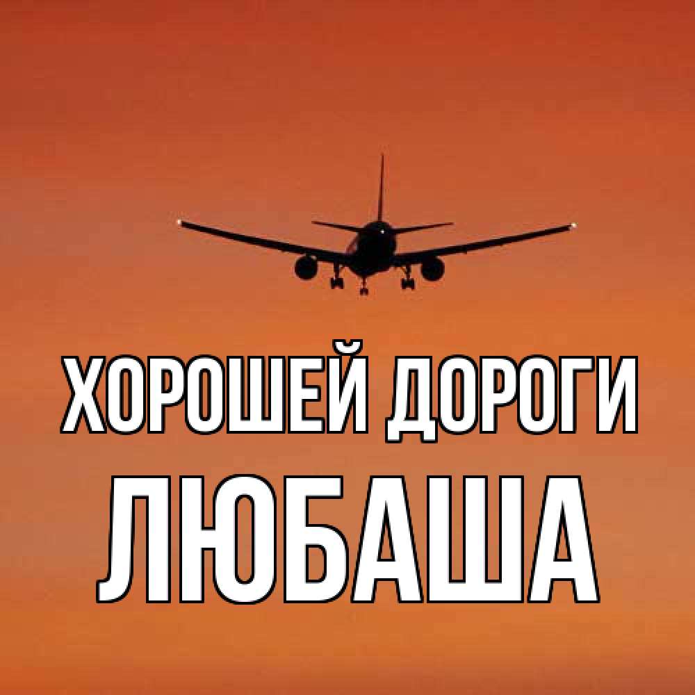 Открытка  с именем. Любаша, Хорошей дороги  