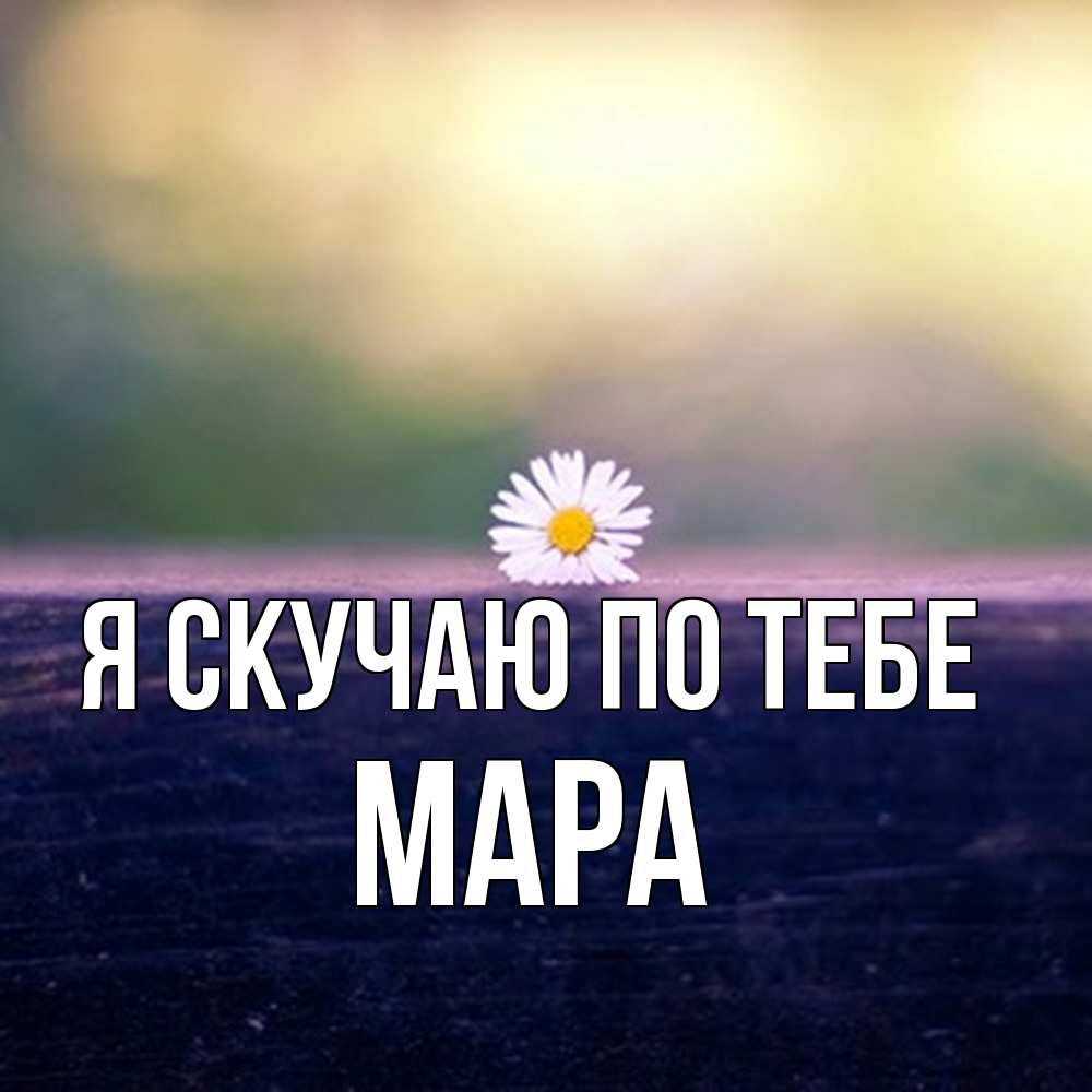 Открытка  с именем. Мара, Я скучаю по тебе  