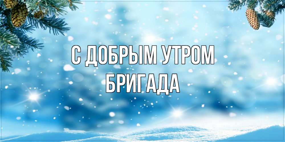 Открытка  с именем. Бригада, С добрым утром  