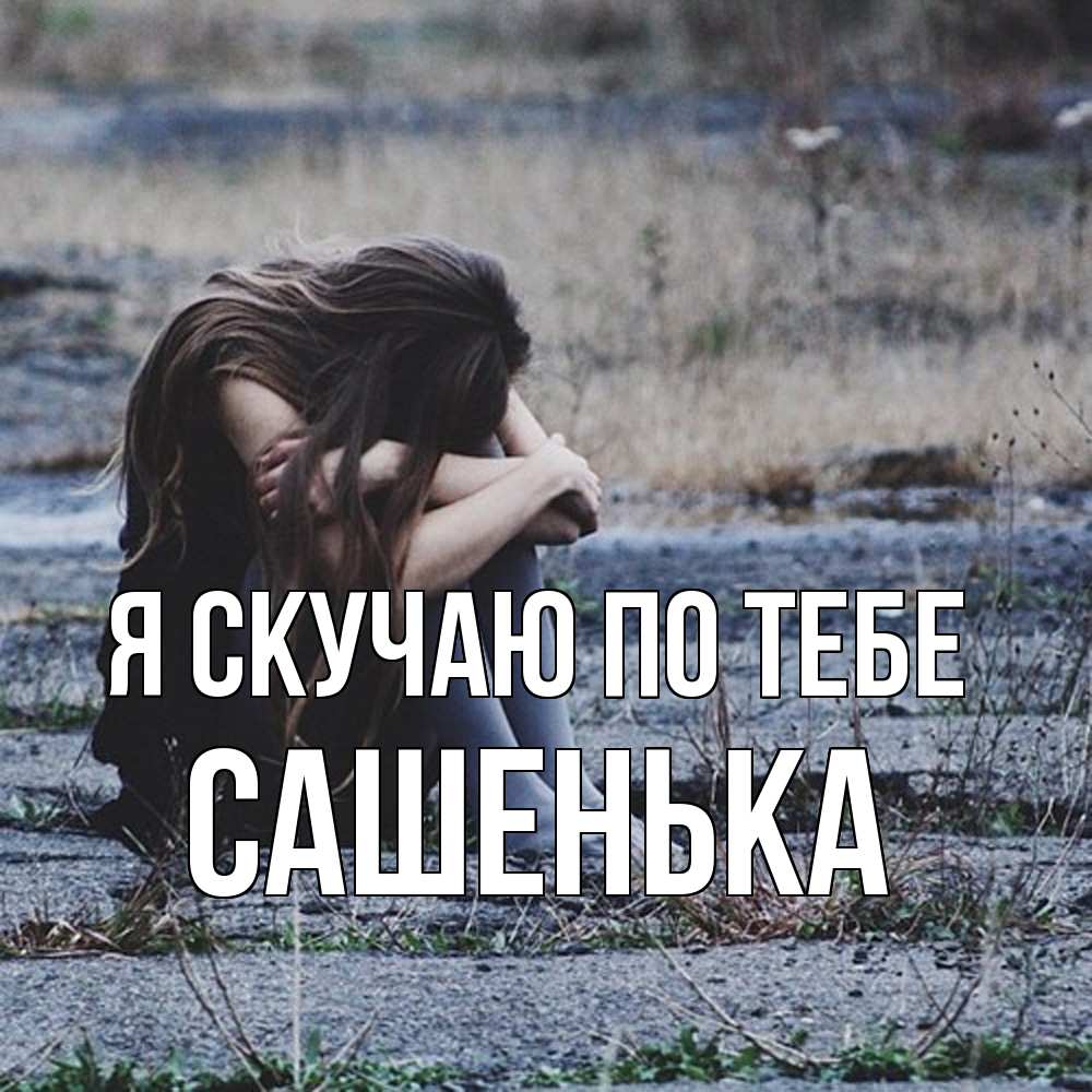 Открытка  с именем. Сашенька, Я скучаю по тебе  
