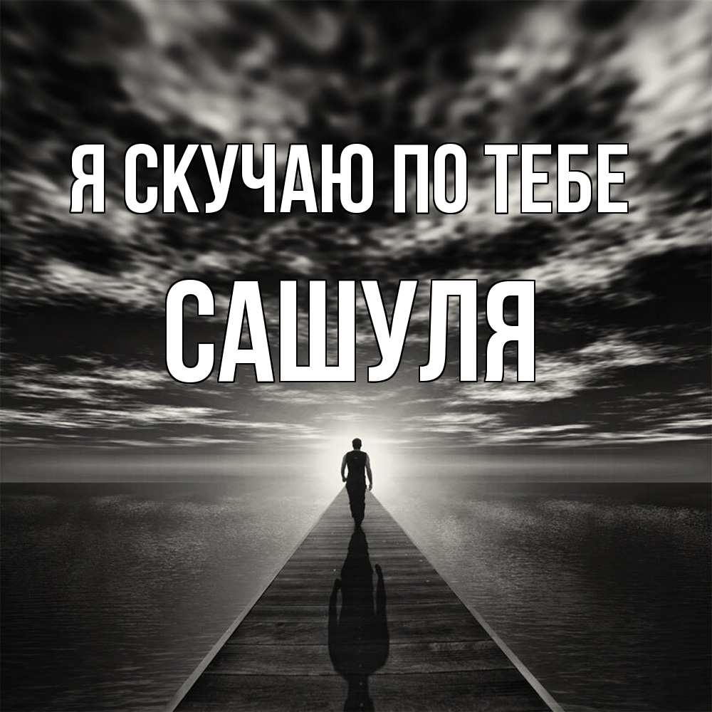 Открытка  с именем. Сашуля, Я скучаю по тебе  