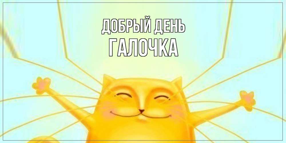 Открытка  с именем. Галочка, Добрый день  
