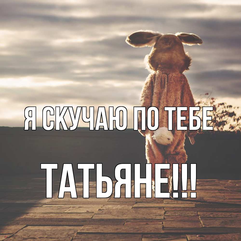 Открытка  с именем. ТАТЬЯНЕ, Я скучаю по тебе  