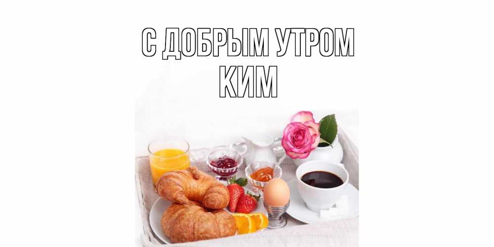 Открытка  с именем. Ким, С добрым утром  