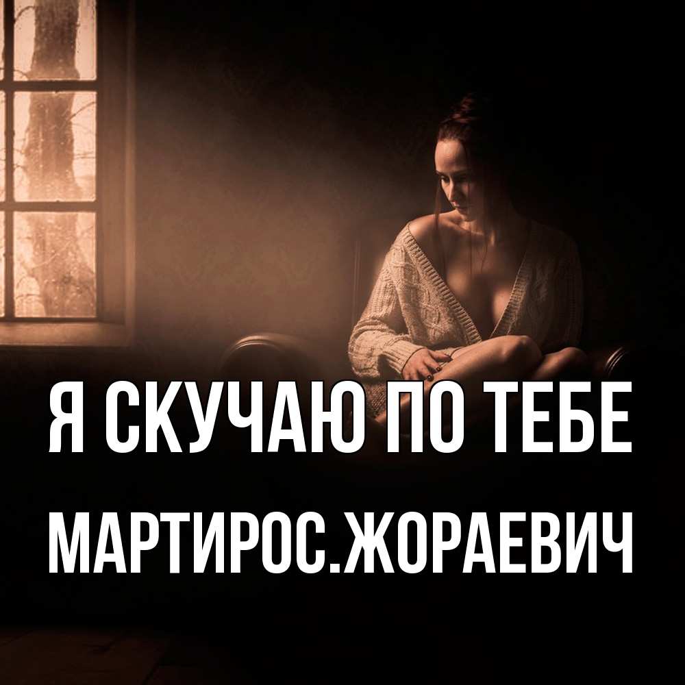 Открытка  с именем. Мартиросжораевич, Я скучаю по тебе  