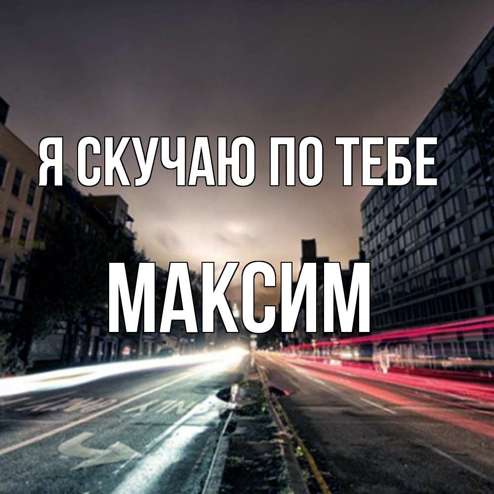 Открытка  с именем. Максим, Я скучаю по тебе  