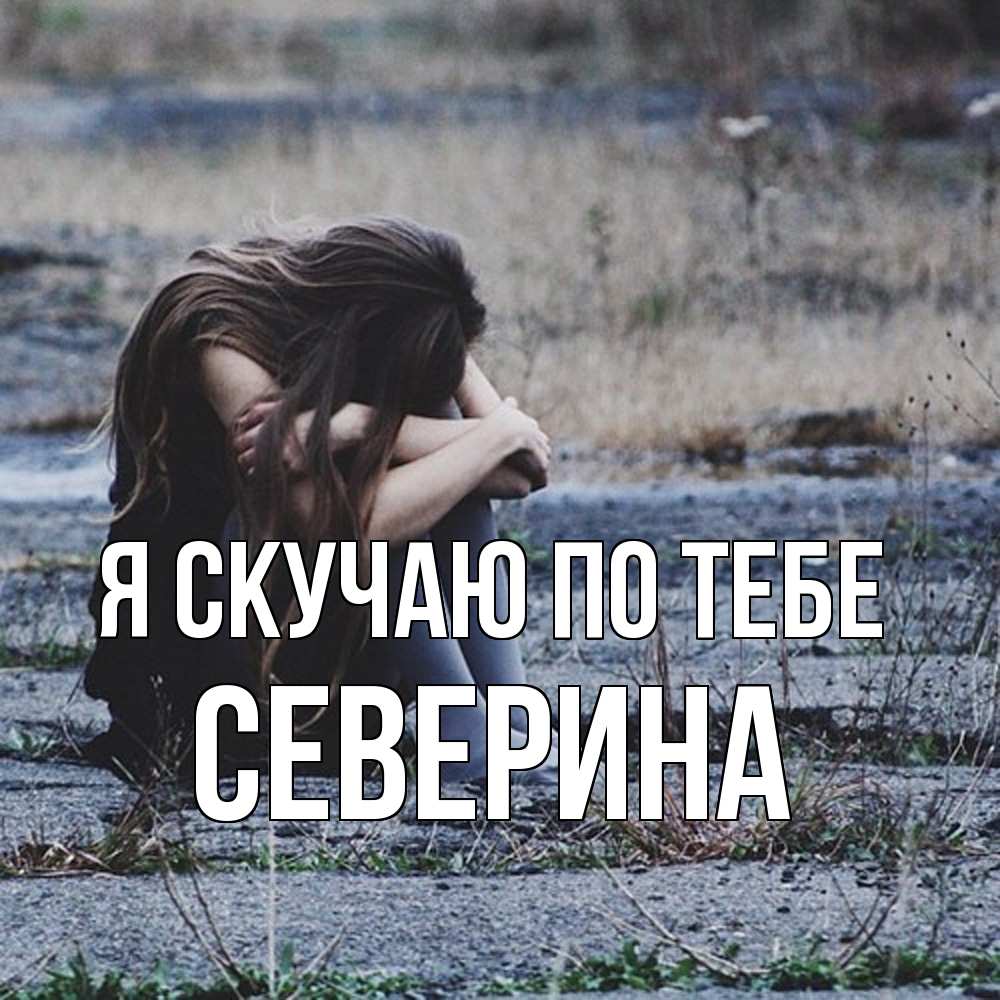 Открытка  с именем. Северина, Я скучаю по тебе  