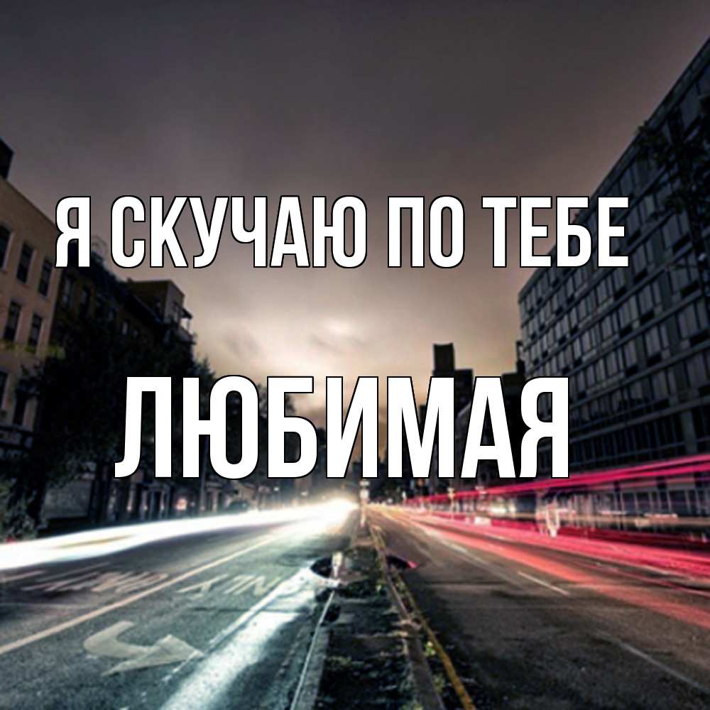 Открытка  с именем. Любимая, Я скучаю по тебе  