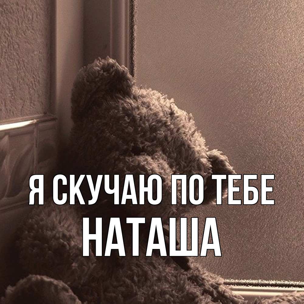 Открытка  с именем. Наташа, Я скучаю по тебе  