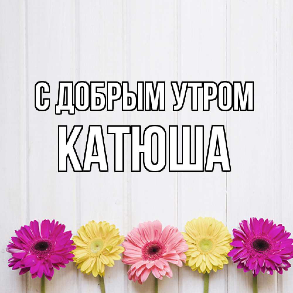 Открытка  с именем. Катюша, С добрым утром  