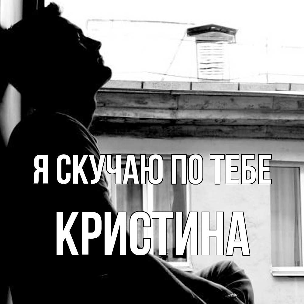 Открытка  с именем. Кристина, Я скучаю по тебе  