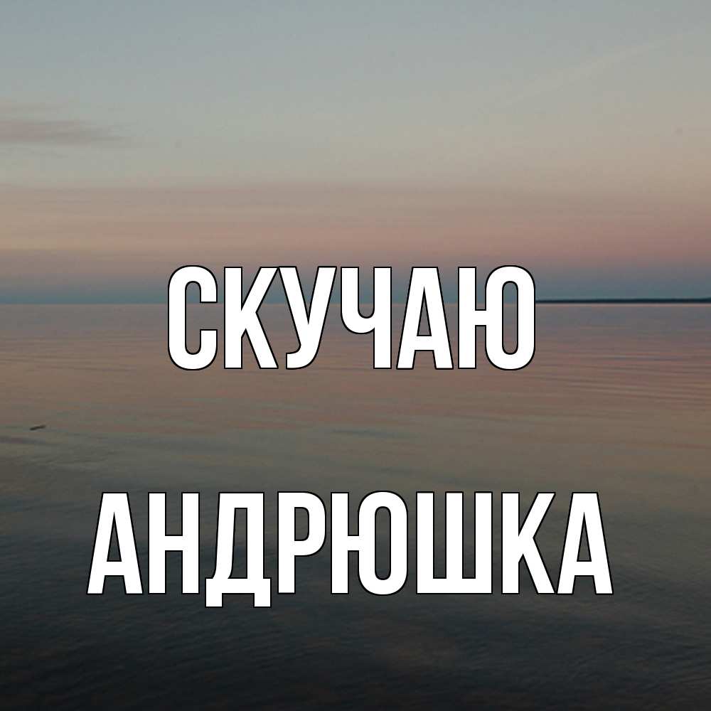 Открытка  с именем. Андрюшка, Скучаю  