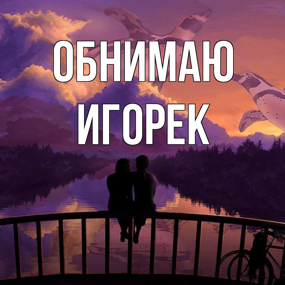 Открытка  с именем. Игорек, Обнимаю  