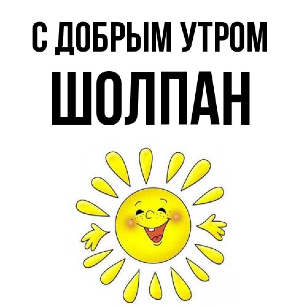 Открытка  с именем. Шолпан, С добрым утром  