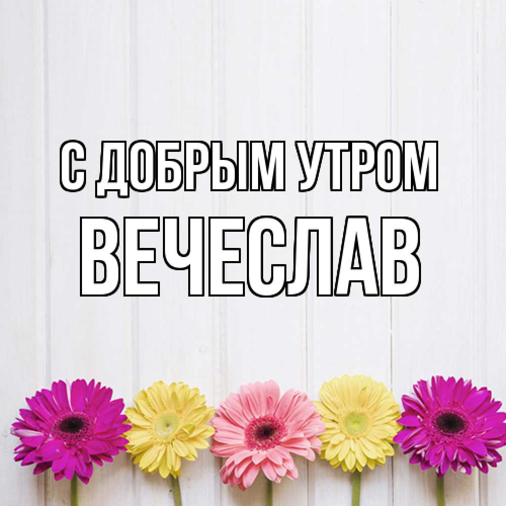 Открытка  с именем. Вечеслав, С добрым утром  