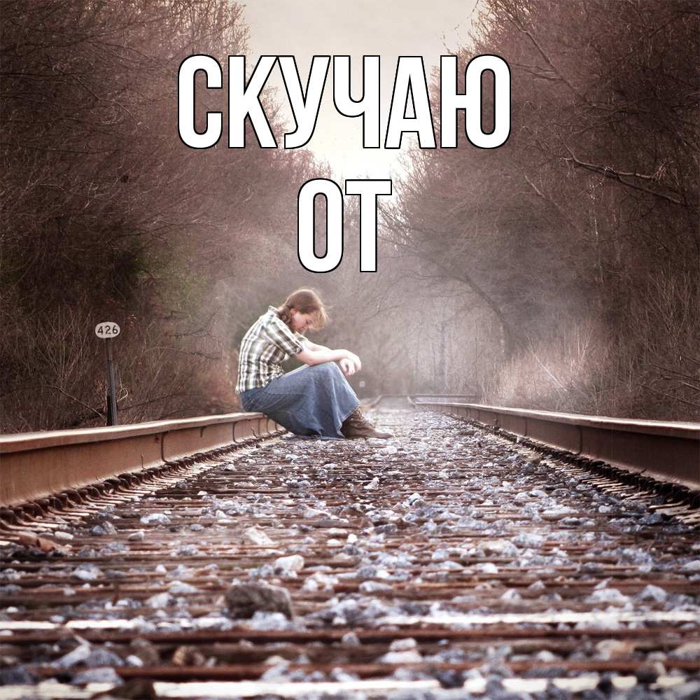 Открытка  с именем. От, Скучаю  