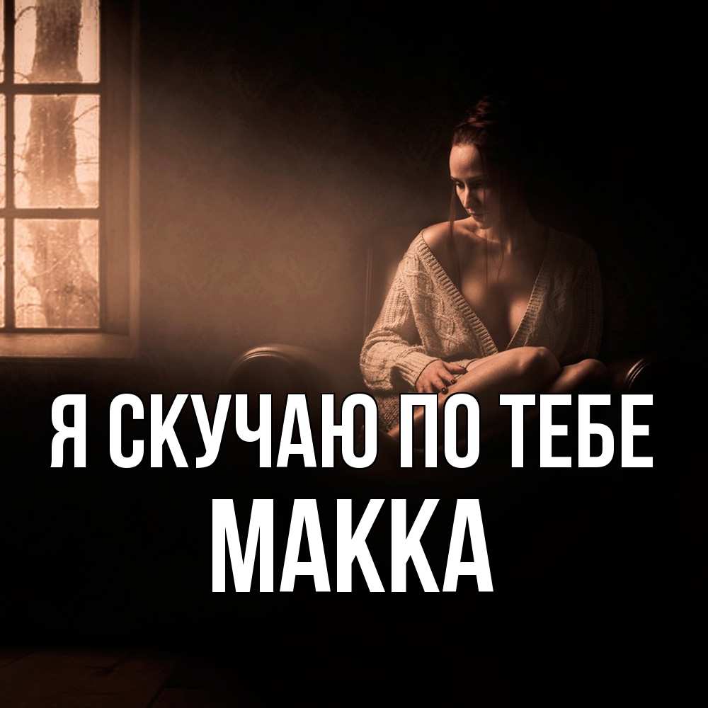 Открытка  с именем. Макка, Я скучаю по тебе  