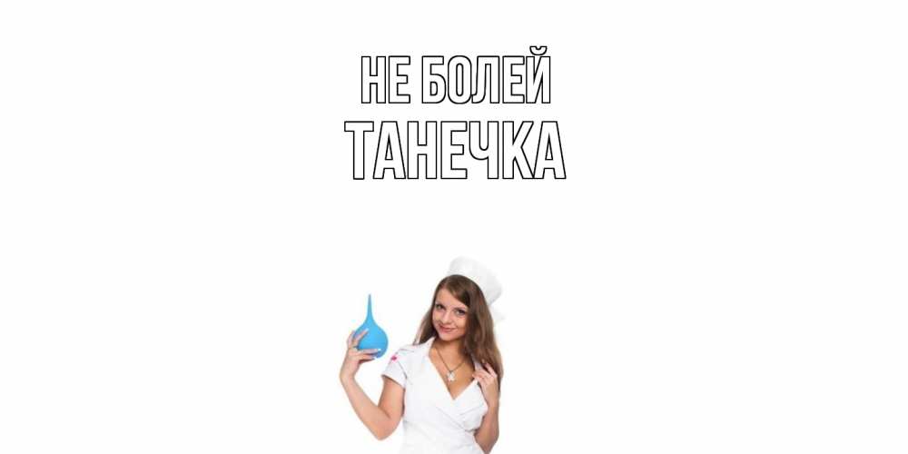 Открытка  с именем. танечка, Не болей  