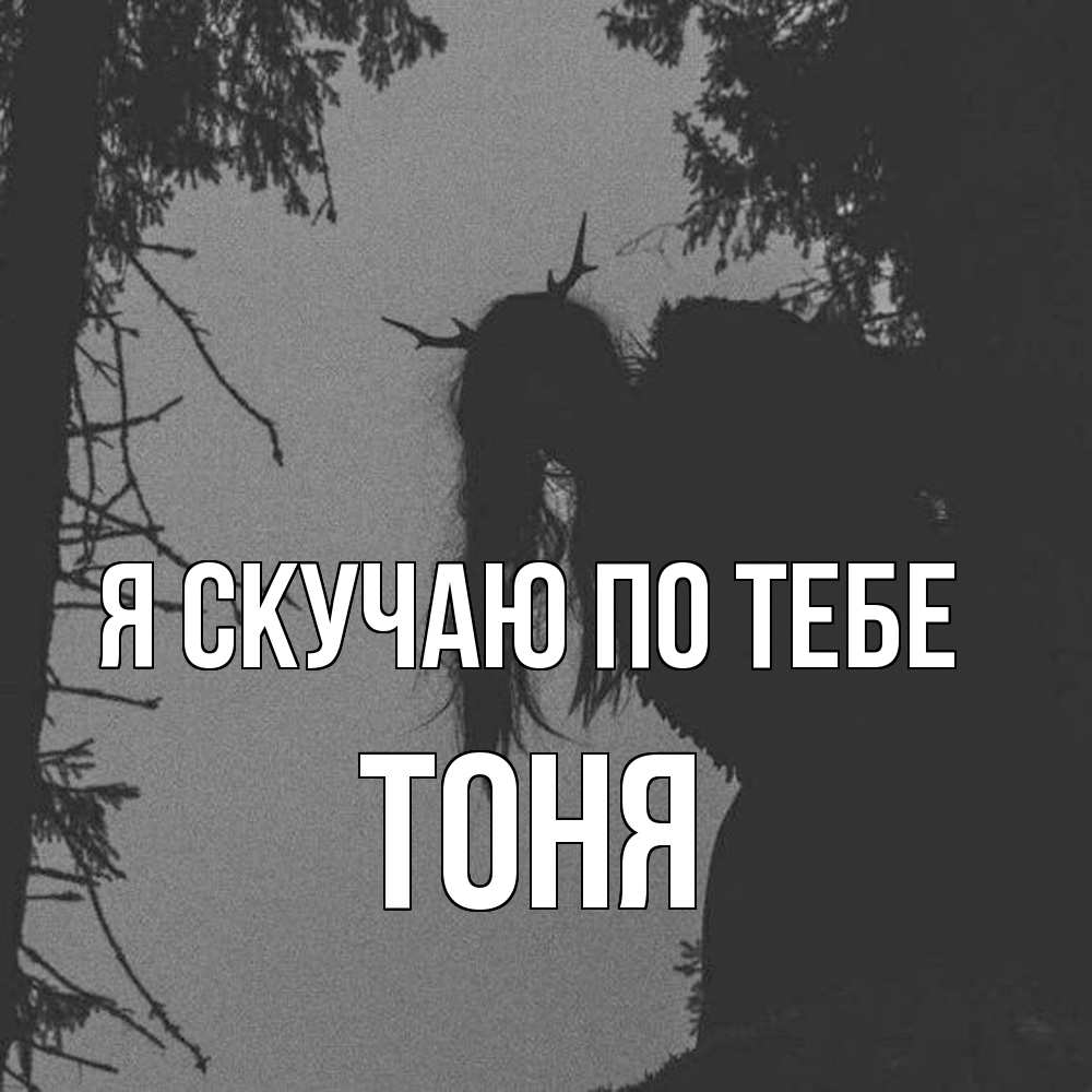 Открытка  с именем. Тоня, Я скучаю по тебе  
