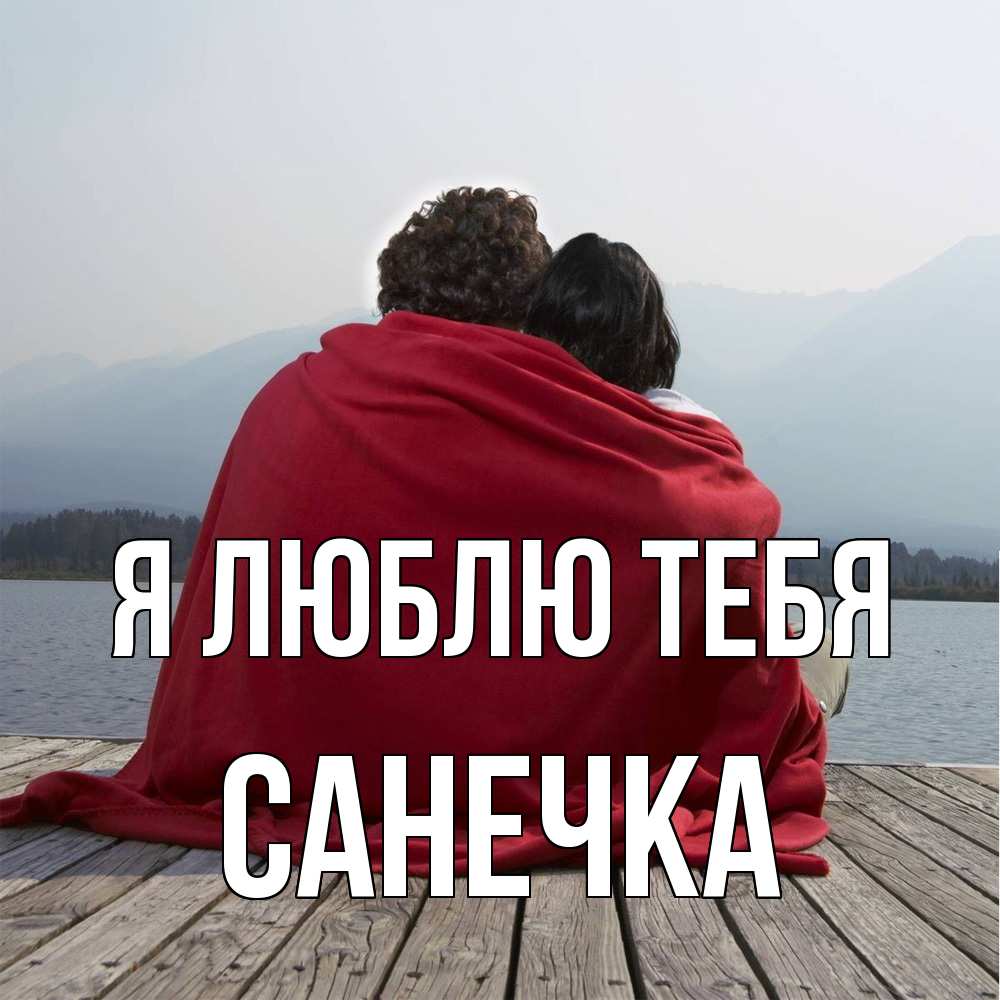 Открытка  с именем. Санечка, Я люблю тебя  